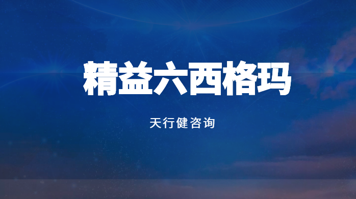 企业实施六西格玛管理的意义——天行健管理咨询